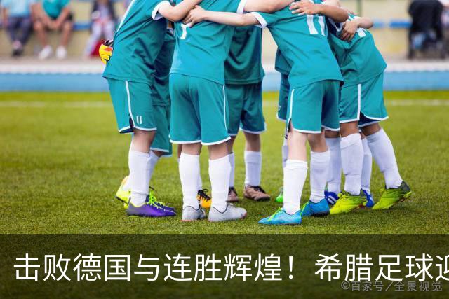 击败德国与连胜辉煌！希腊足球迎来崭新时代