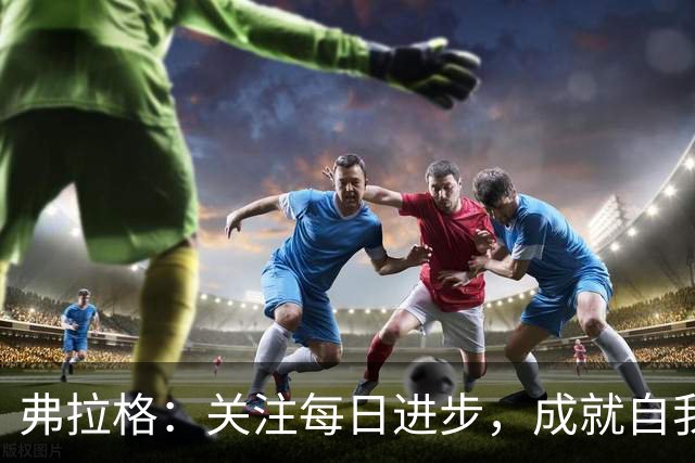 弗拉格：关注每日进步，成就自我才是首要目标