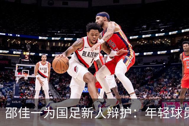 邵佳一为国足新人辩护：年轻球员的成长需要时间